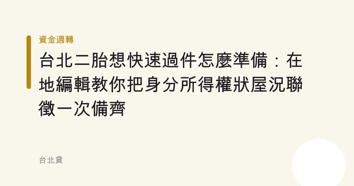 台北二胎想快速過件怎麼準備：在地編輯教你把身分所得權狀屋況聯徵一次備齊