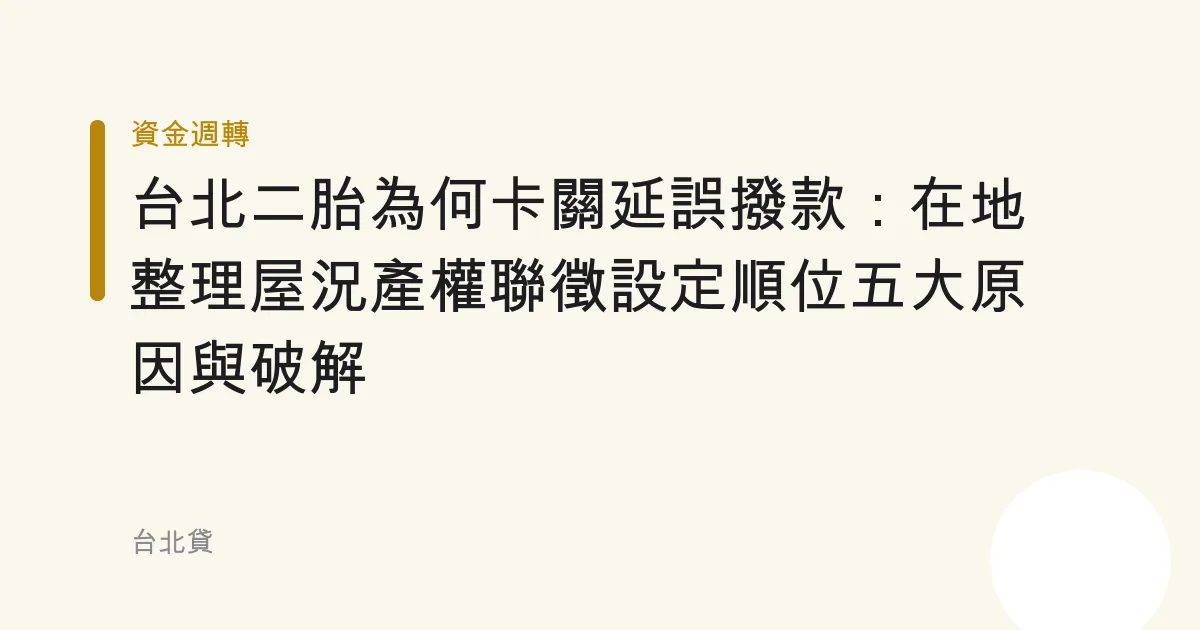 台北二胎為何卡關延誤撥款：在地整理屋況產權聯徵設定順位五大原因與破解