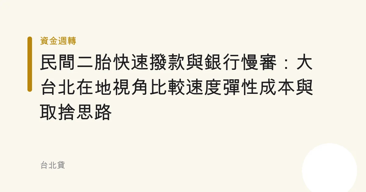 民間二胎快速撥款與銀行慢審：大台北在地視角比較速度彈性成本與取捨思路