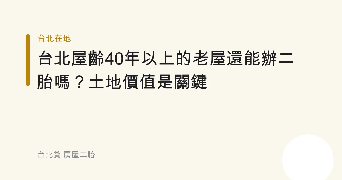 台北屋齡40年以上的老屋還能辦二胎嗎？土地價值是關鍵