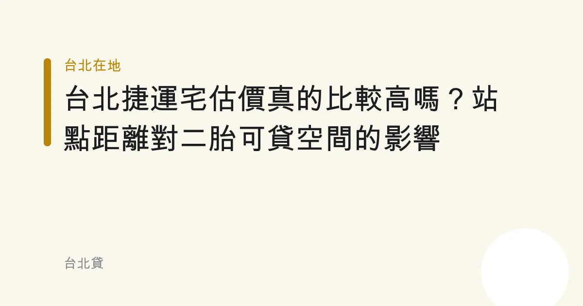 台北捷運宅估價真的比較高嗎？站點距離對二胎可貸空間的影響