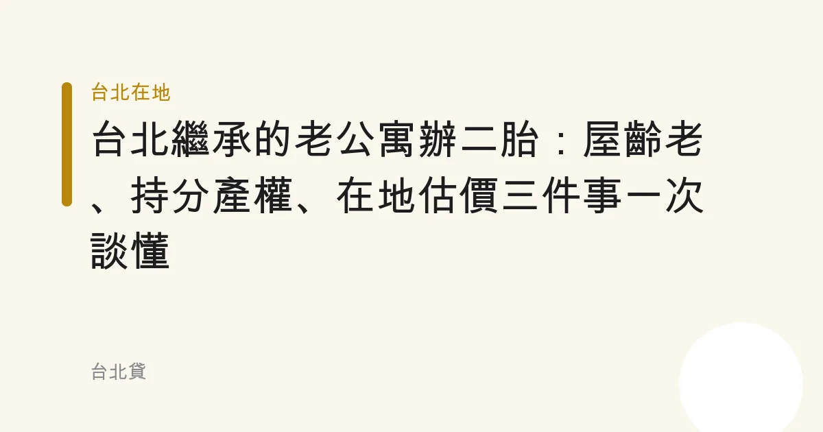台北繼承的老公寓辦二胎：屋齡老、持分產權、在地估價三件事一次談懂