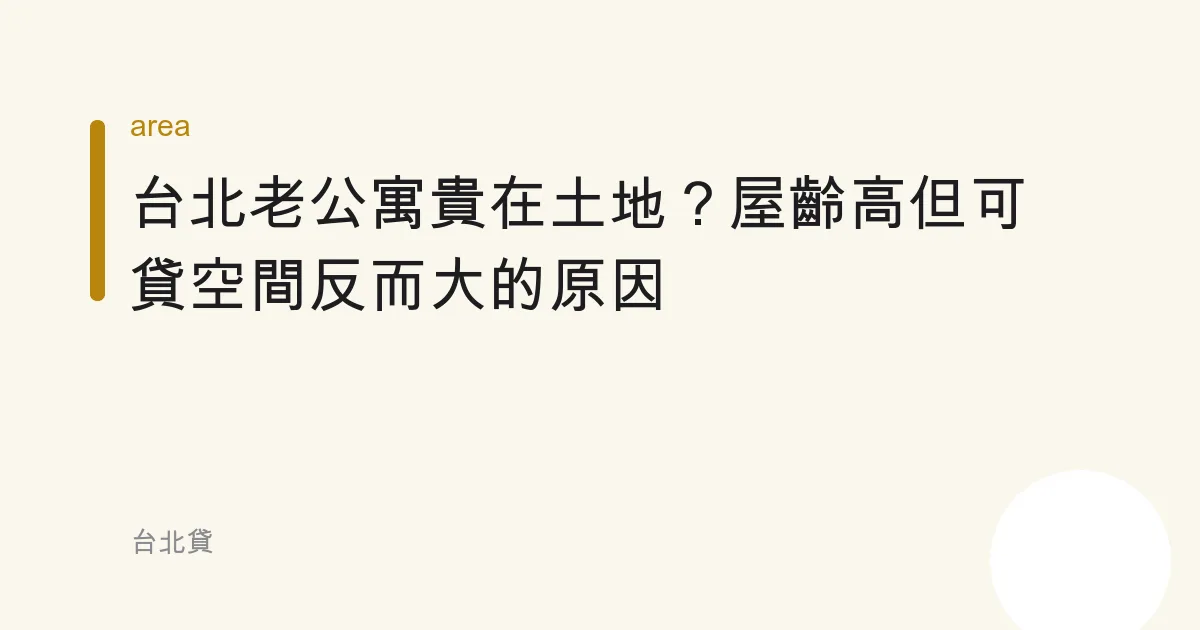 台北老公寓貴在土地？屋齡高但可貸空間反而大的原因