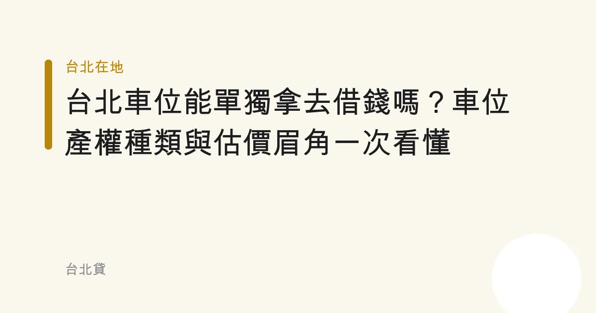 台北車位能單獨拿去借錢嗎？車位產權種類與估價眉角一次看懂