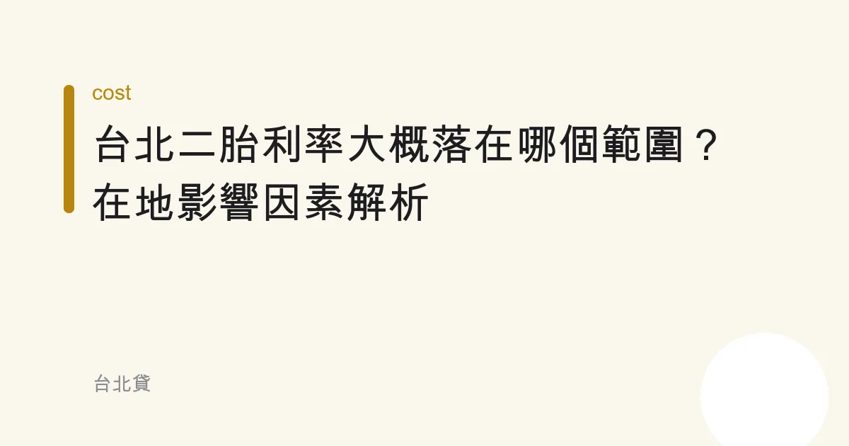 台北二胎利率大概落在哪個範圍？在地影響因素解析