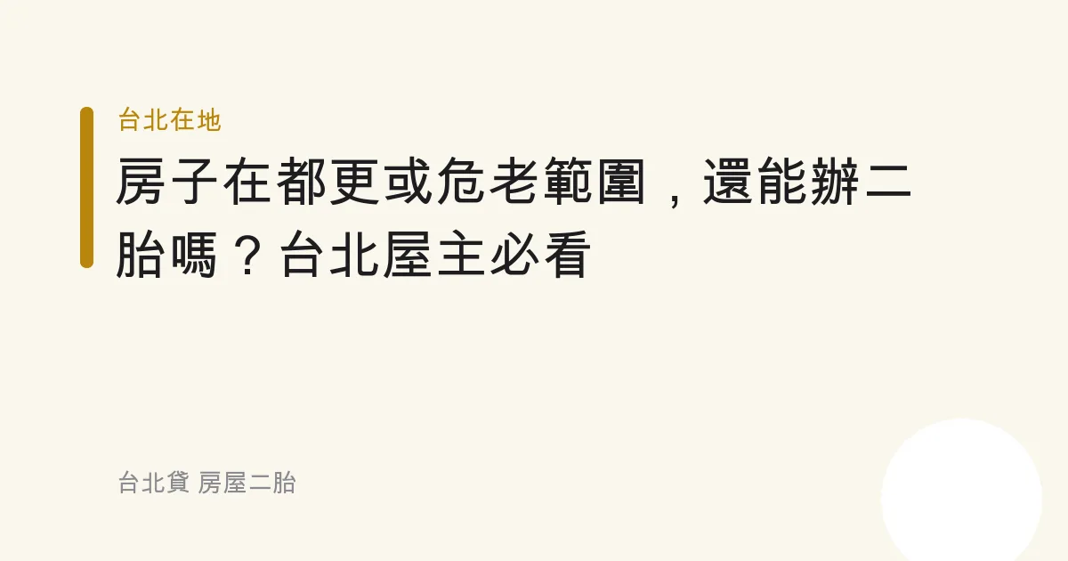 房子在都更或危老範圍，還能辦二胎嗎？台北屋主必看